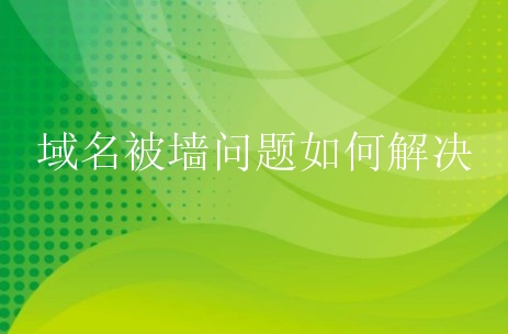 域名被墙了什么意思?该如何解决?