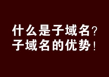 什么是子域名（子域名怎么弄和说说它的优势）