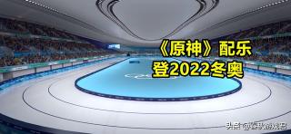 原神3首音乐入选2022冬奥会（对于原神来说，无疑是个重大的荣誉）