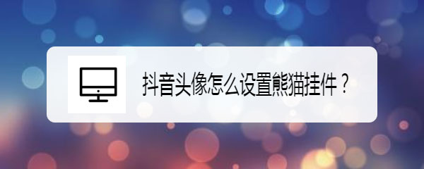 抖音头像上的小熊猫怎么弄？（抖音头像想要设置熊猫挂件的操作方法分享）