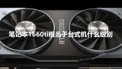 笔记本电脑1660ti显卡怎么样（笔记本1660ti相当于台式机GTX1660级别）