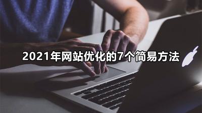 SEO网站优化基本技巧（2022年网站优化的7个简易方法）