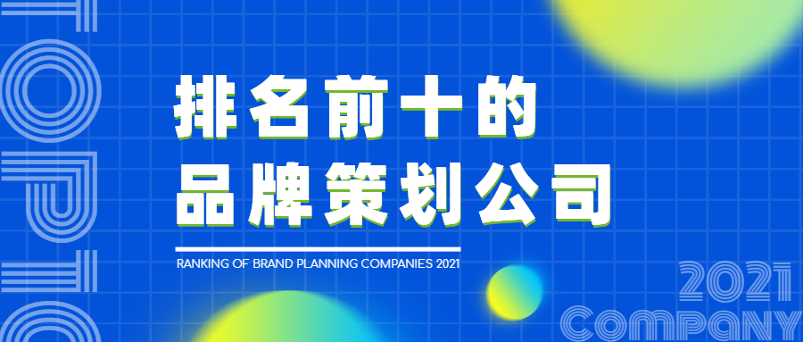 中国品牌策划公司排行（解读排名前十的品牌策划公司有哪些）