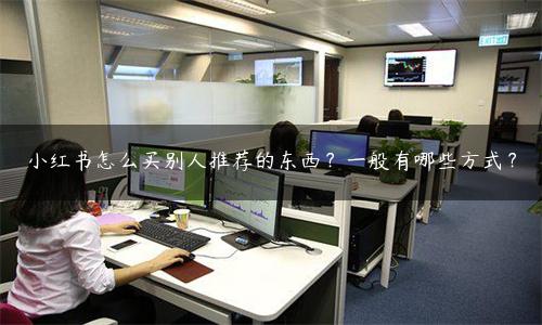 小红书推荐产品怎么买（小红书怎么买别人推荐的东西？一般有3种方式）