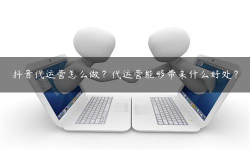 做抖音代运营前景怎么样（抖音代运营怎么做？附3个代运营好处）