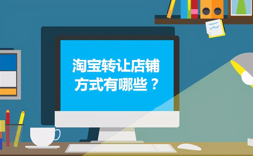淘宝店铺转让的方式有哪些种类（它的转让方式主要分为两种）