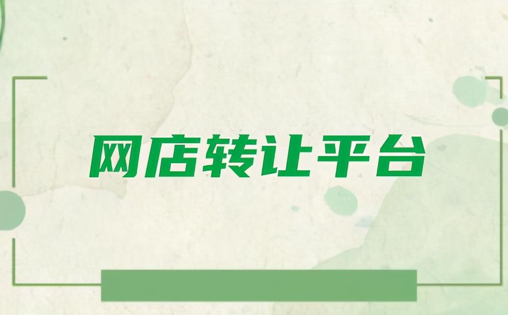 网店转让哪个平台好（网店转让平台的标准有哪些）