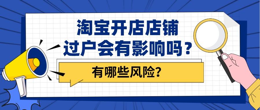 淘宝开店店铺过户会有影响吗吗（店铺过户有哪些风险隐患）