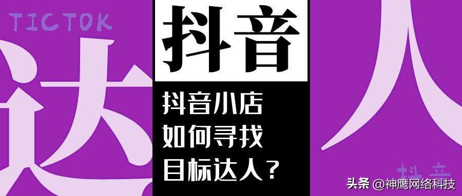 抖音小店如何找达人（找到抖音小店目标达人营销）