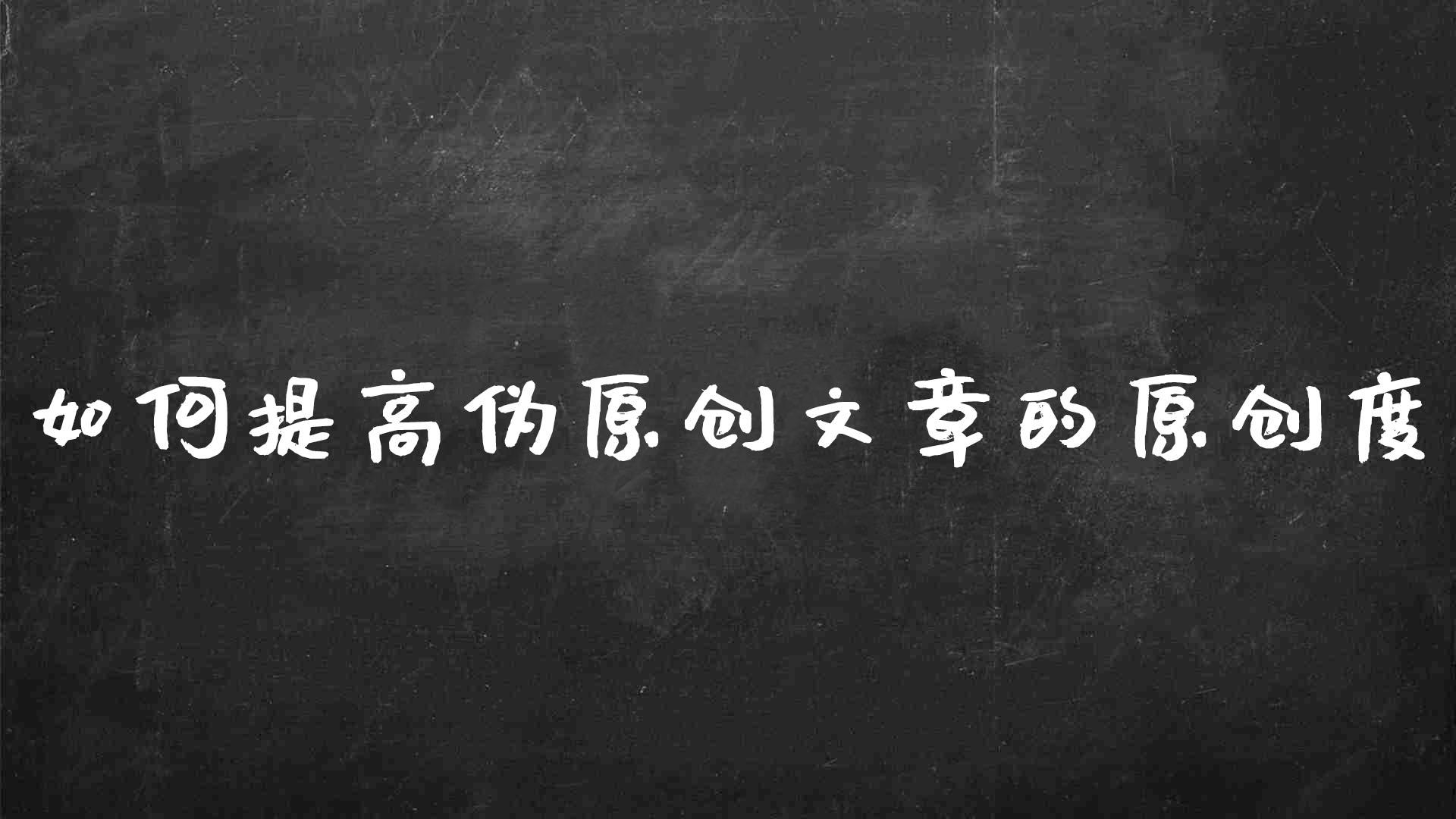 文章伪原创的方法（怎样提高文章原创度）