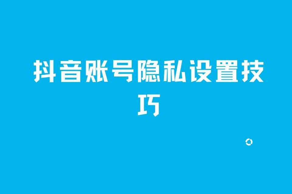 抖音账户隐私设置技巧在哪（抖音怎么隐去点赞之类的）