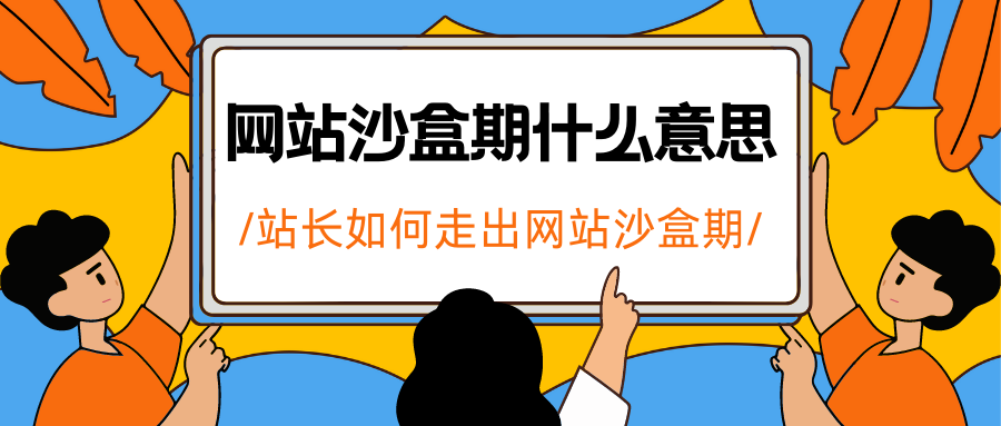 网站沙盒期表现（网站走出沙盒期的征兆）