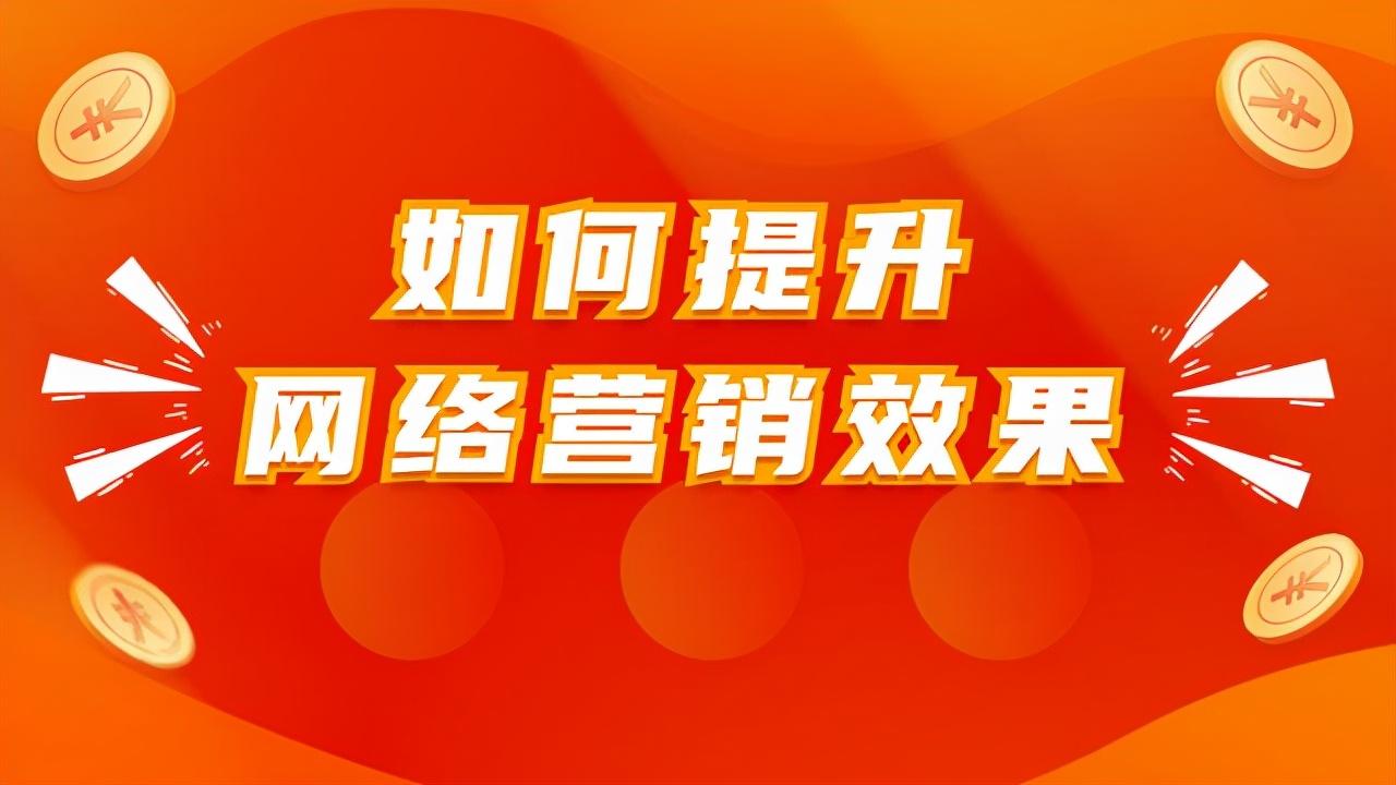 如何提升网络营销效果（网络营销方法及效果）