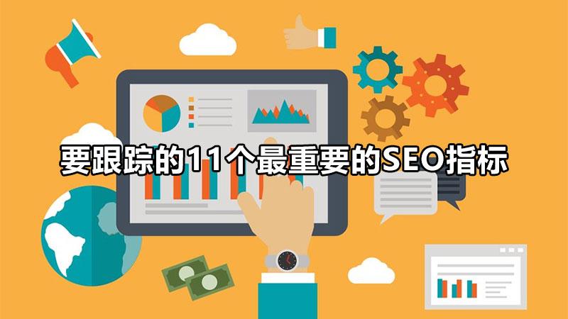 seo网页的标准（要跟踪的11个最重要的seo指标）