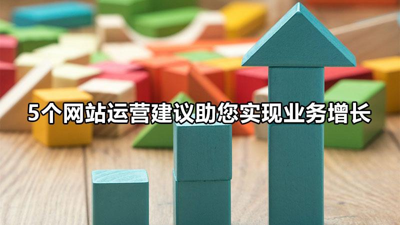 网站优化有哪些技巧（5个网站运营建议助您实现业务增长）