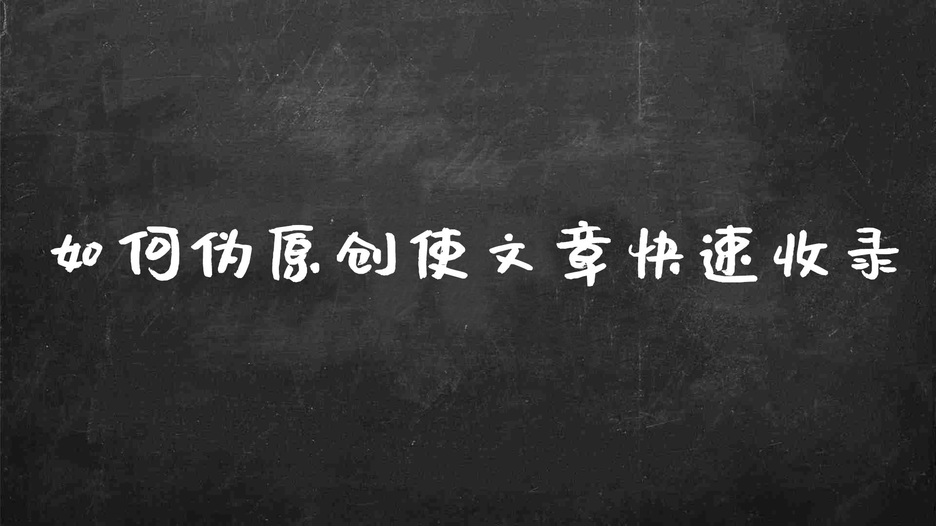 怎么快速完成伪原创文章（网站如何做到秒收录）