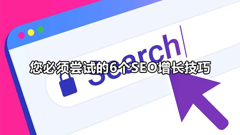 搜索引擎优化教程SEO技术（您必须尝试的6个seo增长技巧）