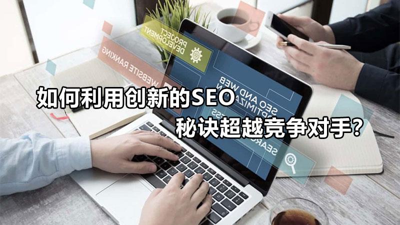 如何利用创新的seo秘诀超越竞争对手（比较竞争对手SEO优化的内容包括）