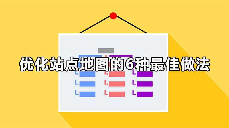 优化站点地图的6种最佳做法是什么（如何优化网站导航功能）