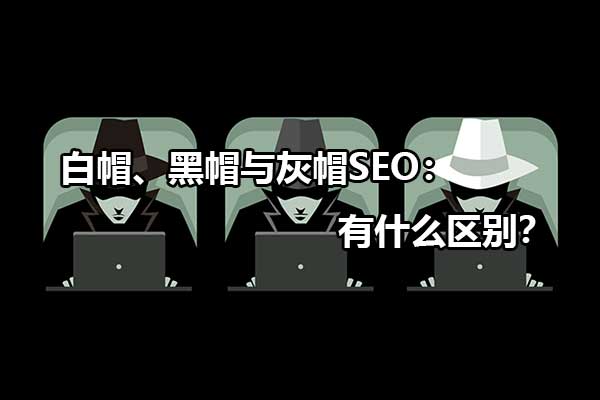 黑帽SEO是什么意思（黑帽灰帽白帽的概念）