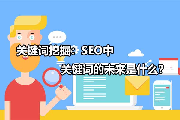 关键词挖掘:seo中关键词的未来是什么（关键词SEO资源）