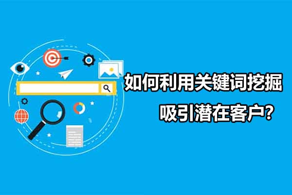 如何利用关键词挖掘吸引潜在客户（挖掘关键词的方法和技巧）