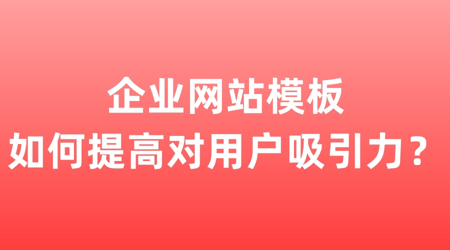 企业网站模板如何提高对用户吸引力（网站首页设计注重哪些方面）