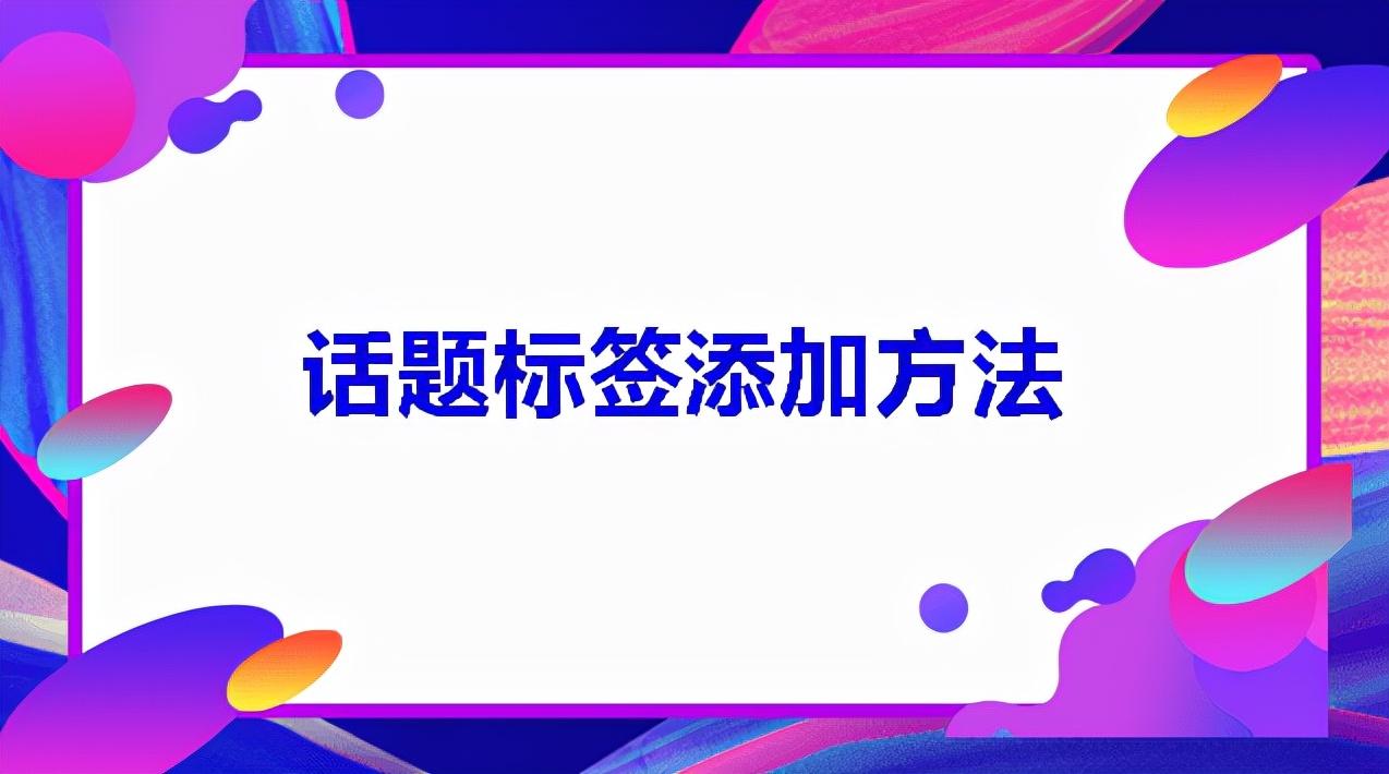 抖音视频标签如何设置（发布作品怎么添加标签）