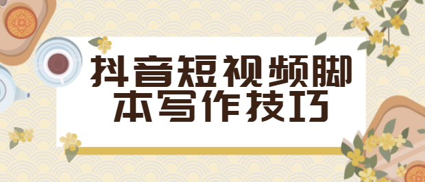 抖音创作全攻略:短视频脚本怎样写的（抖音视频拍摄脚本范文）