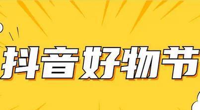 2023年抖音好物年货节来袭！（探究好物、趣味互动，享受购物新体验）
