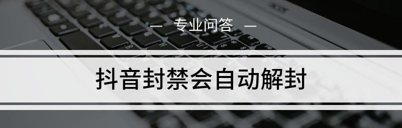 抖音被封禁时间多长？揭秘抖音第一次封禁的真相！（抖音第一次封禁的时间、原因及后续处理情况。）
