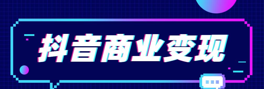 掌握抖音变现的要求，打造出色营销策略（全面解读抖音营销变现模式）