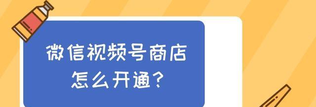 微信视频号小店开通全攻略（轻松开通微信视频号小店）
