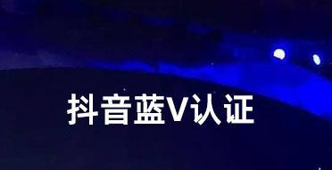 了解抖音蓝v认证申请条件及费用（助力个人及品牌成长）