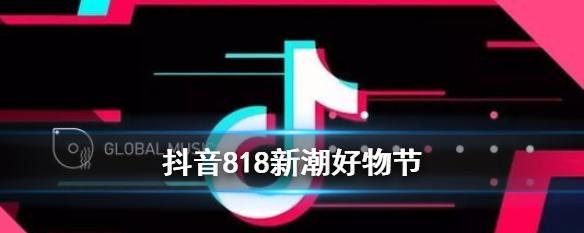 抖音818新潮好物节活动规则解读（掌握规则，开启好物盛宴）