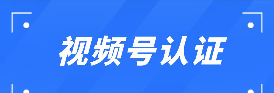 视频号认证有何不同（企业认证和个人认证详解）