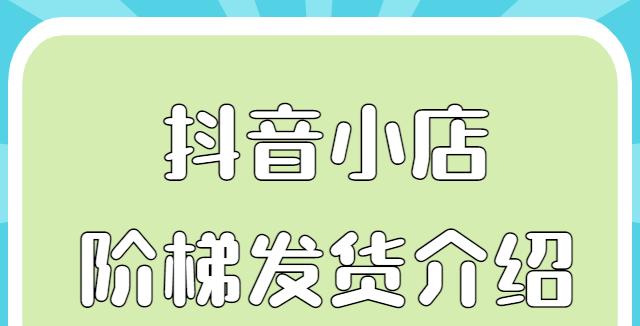 抖音阶梯发货使用规范（规范您的店铺发货流程）