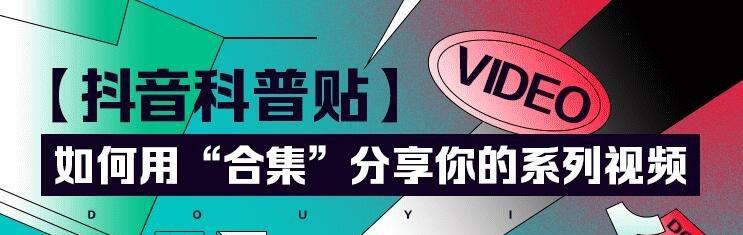 探秘抖音合集背后的秘密（从内容到营销，揭开抖音合集的奥秘）