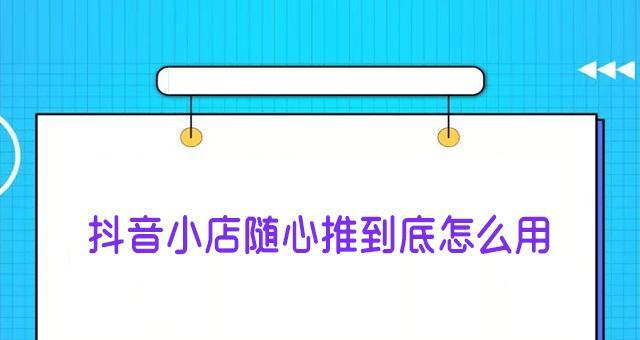 抖音小店随心推（探究抖音小店随心推的营销策略）