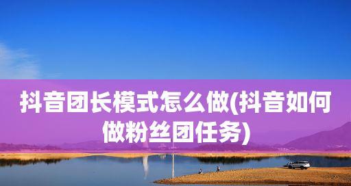 深入探究抖音粉丝团任务的奥秘（如何正确地进行抖音粉丝团任务）