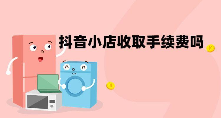 抖音小店佣金和平台服务费详解（了解抖音小店运营成本）