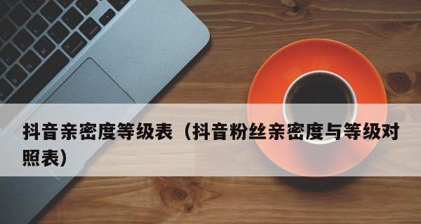 了解如何看亲密度和提升亲密度（让你在抖音成为最受欢迎的粉丝）