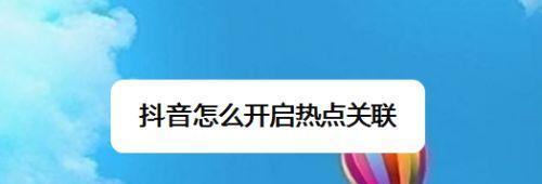 如何设置抖音关联热点为主题（打造更有趣的抖音内容）