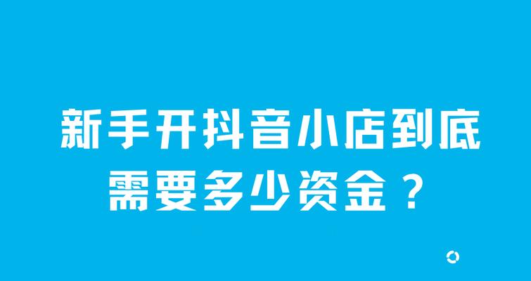 抖音小店开通需要多少钱（了解开通抖音小店需要的投入成本及流程）