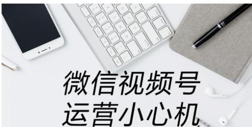 如何完美运营视频号（从创建到营销的全流程解析）