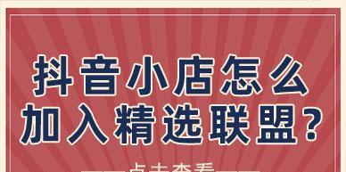 如何加入抖音小店精选联盟成为优质商家（抖音小店精选联盟加盟攻略）