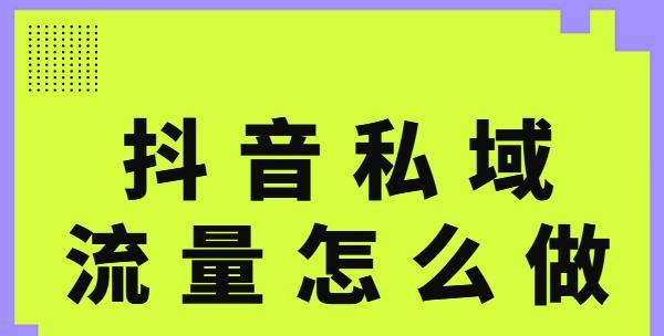 抖音私域导流技巧（如何利用抖音吸引更多客户）