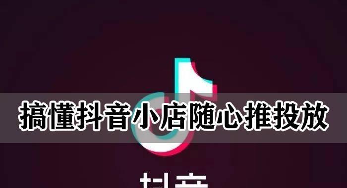 抖音小店随心推如何帮助你实现销售目标（有效提升抖音小店销售额的最佳策略）