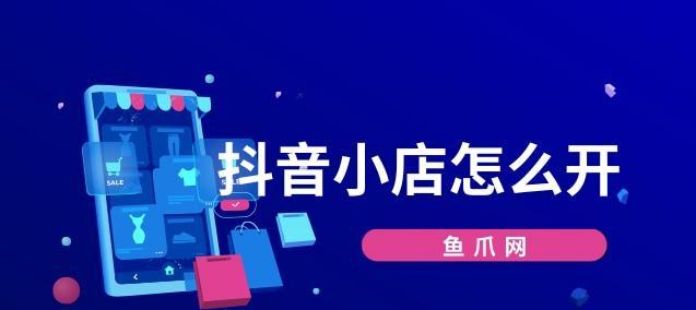 抖音小店开通需要审核吗？（了解抖音小店审核流程，让你的店铺顺利开启）