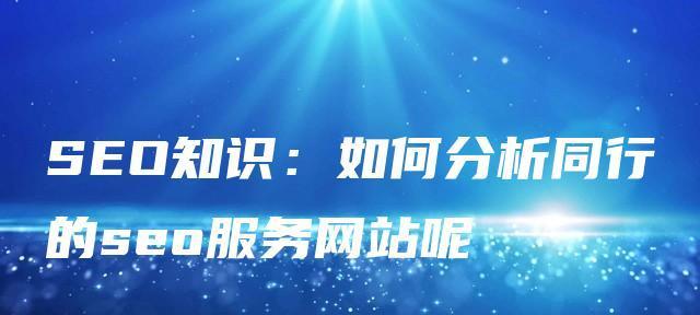 如何进行竞争对手网站的SEO分析（掌握关键步骤，提升网站排名竞争力）